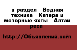  в раздел : Водная техника » Катера и моторные яхты . Алтай респ.